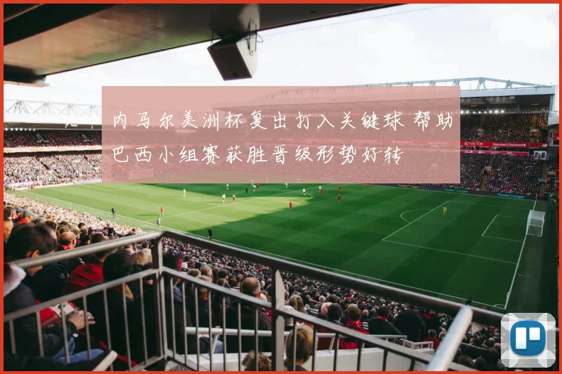 内马尔美洲杯复出打入关键球 帮助巴西小组赛获胜晋级形势好转