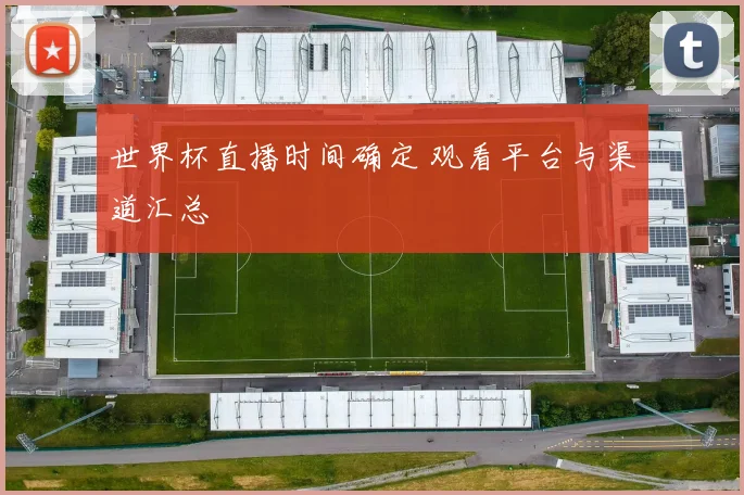 世界杯直播时间确定 观看平台与渠道汇总
