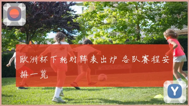 欧洲杯下轮对阵表出炉 各队赛程安排一览