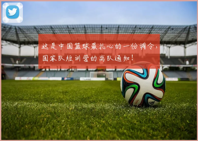 这是中国篮球最扎心的一份调令，国家队短训营的离队通知！