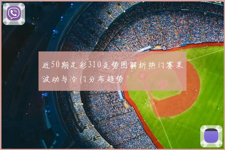 近50期足彩310走势图解析热门赛果波动与冷门分布趋势