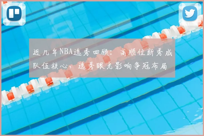 近几年NBA选秀回顾：高顺位新秀成队伍核心，选秀眼光影响争冠布局