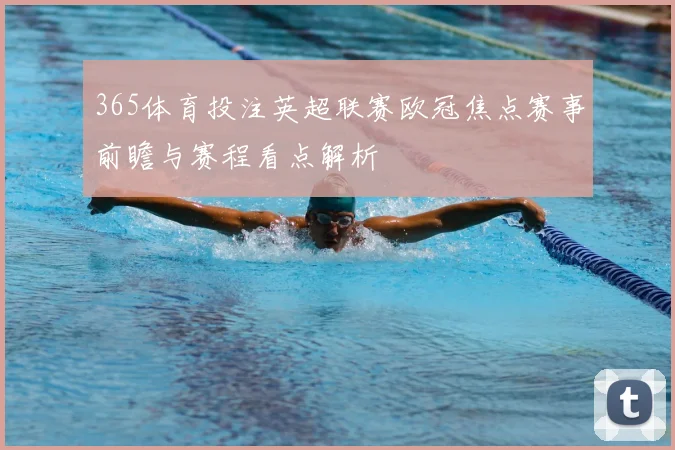 365体育投注英超联赛欧冠焦点赛事前瞻与赛程看点解析