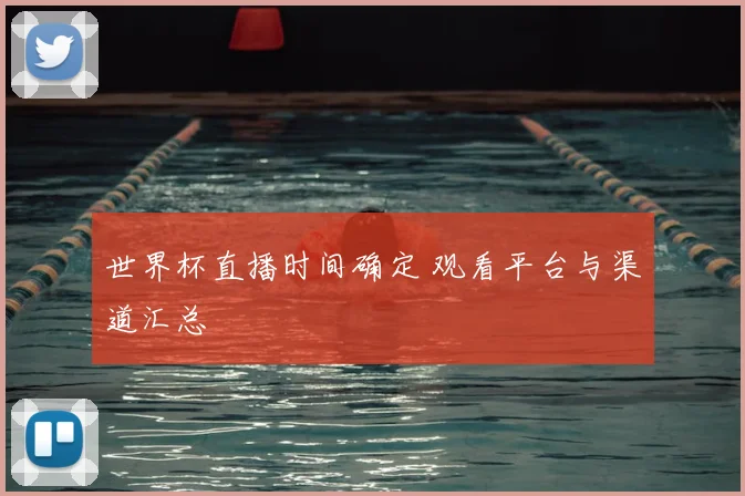 世界杯直播时间确定 观看平台与渠道汇总
