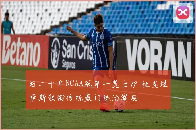 近二十年NCAA冠军一览出炉 杜克堪萨斯领衔传统豪门统治赛场