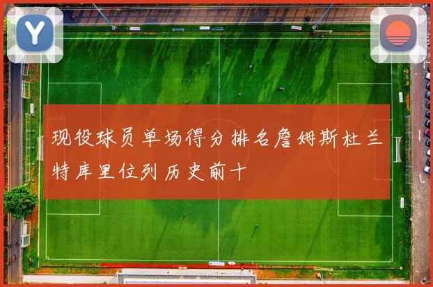 现役球员单场得分排名詹姆斯杜兰特库里位列历史前十