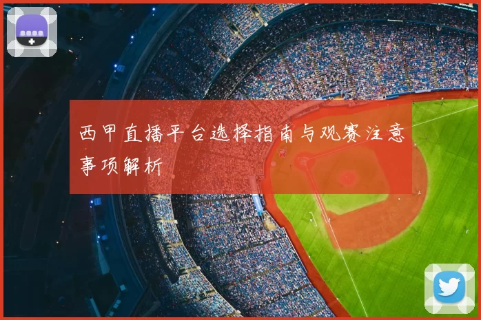 西甲直播平台选择指南与观赛注意事项解析