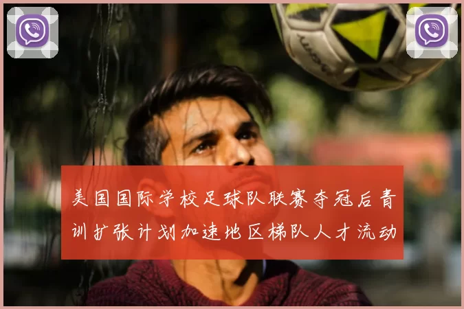 美国国际学校足球队联赛夺冠后青训扩张计划加速地区梯队人才流动
