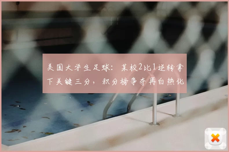 美国大学生足球：某校2比1逆转拿下关键三分，积分榜争夺再白热化