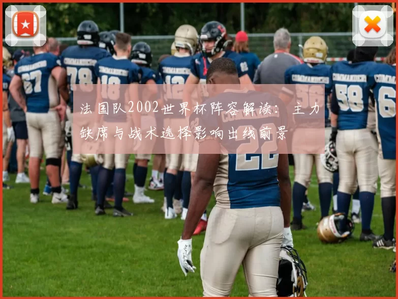 法国队2002世界杯阵容解读：主力缺席与战术选择影响出线前景