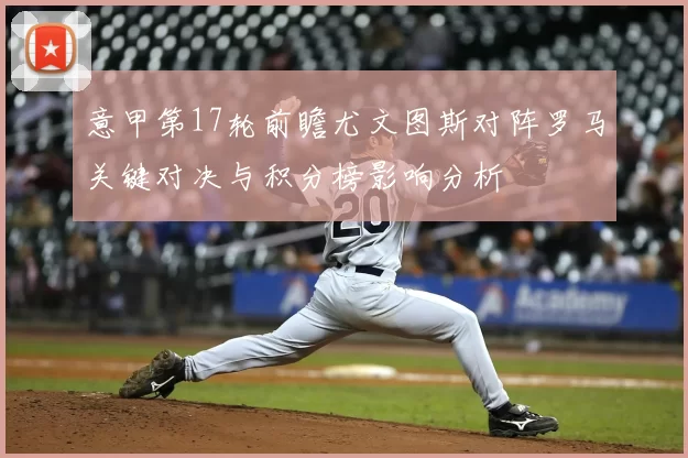 意甲第17轮前瞻尤文图斯对阵罗马关键对决与积分榜影响分析