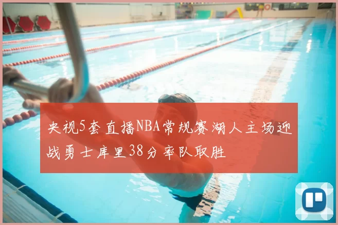 央视5套直播NBA常规赛湖人主场迎战勇士库里38分率队取胜