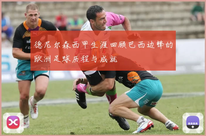 德尼尔森西甲生涯回顾巴西边锋的欧洲足球历程与成就