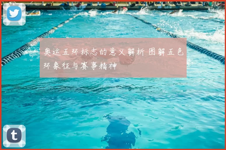奥运五环标志的意义解析 图解五色环象征与赛事精神