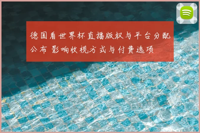德国看世界杯直播版权与平台分配公布 影响收视方式与付费选项