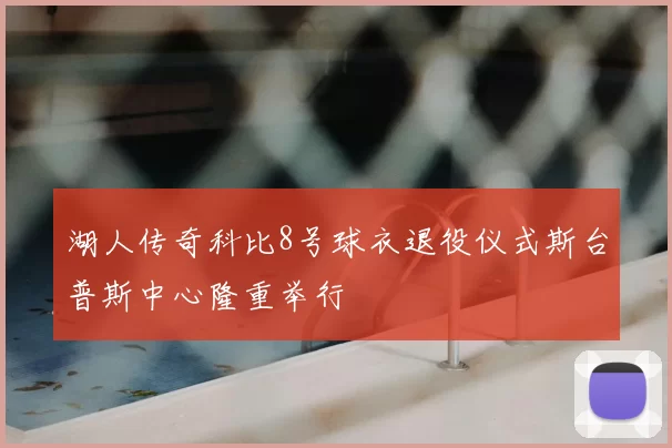 湖人传奇科比8号球衣退役仪式斯台普斯中心隆重举行