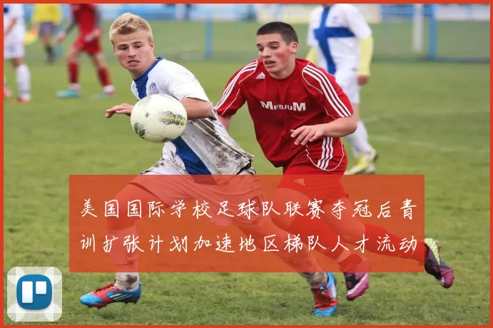 美国国际学校足球队联赛夺冠后青训扩张计划加速地区梯队人才流动