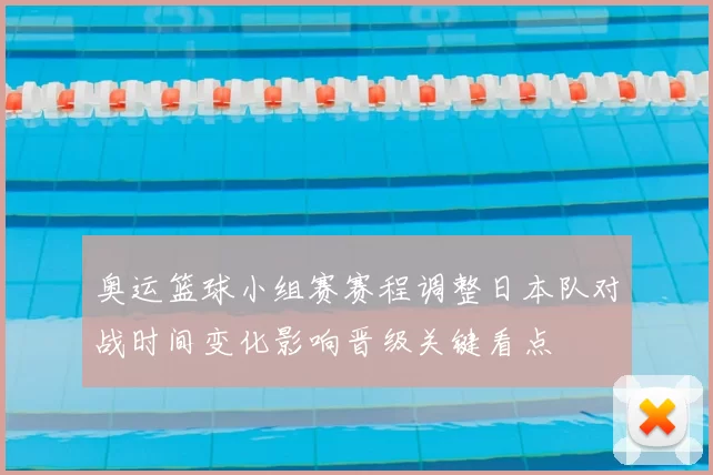 奥运篮球小组赛赛程调整日本队对战时间变化影响晋级关键看点