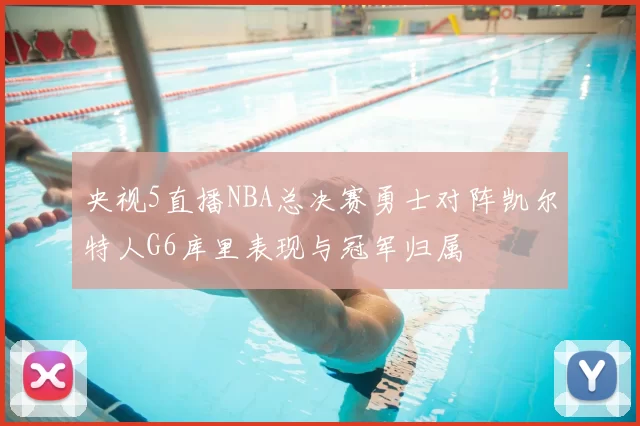 央视5直播NBA总决赛勇士对阵凯尔特人G6库里表现与冠军归属