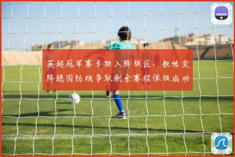 英超冠军赛季跌入降级区，教练变阵稳固防线争取剩余赛程保级成功
