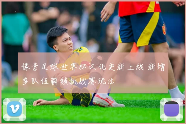 像素足球世界杯汉化更新上线 新增多队伍解锁挑战赛玩法