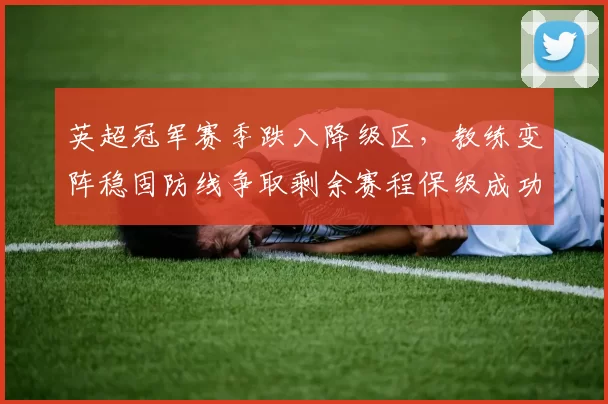 英超冠军赛季跌入降级区，教练变阵稳固防线争取剩余赛程保级成功