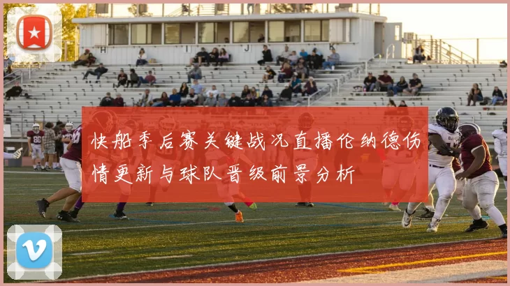 快船季后赛关键战况直播伦纳德伤情更新与球队晋级前景分析