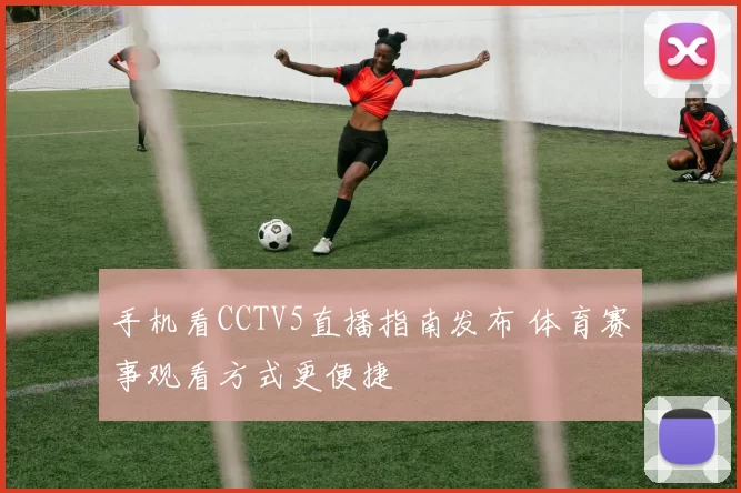 手机看CCTV5直播指南发布 体育赛事观看方式更便捷