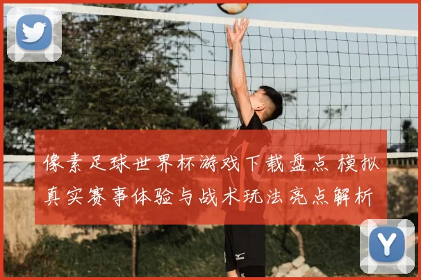 像素足球世界杯游戏下载盘点 模拟真实赛事体验与战术玩法亮点解析