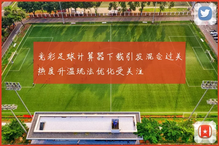 竞彩足球计算器下载引发混合过关热度升温玩法优化受关注