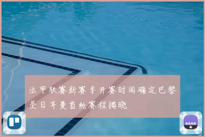 法甲联赛新赛季开赛时间确定巴黎圣日耳曼首轮赛程揭晓