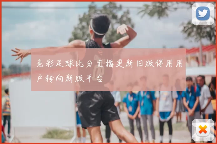 竞彩足球比分直播更新旧版停用用户转向新版平台