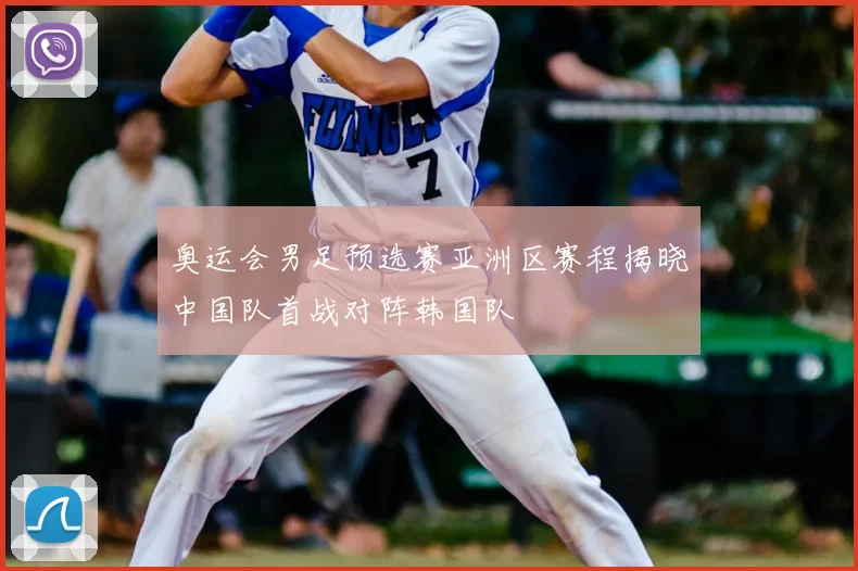 奥运会男足预选赛亚洲区赛程揭晓中国队首战对阵韩国队