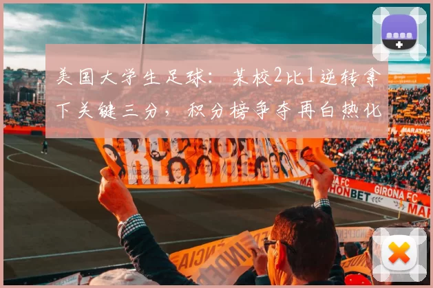 美国大学生足球：某校2比1逆转拿下关键三分，积分榜争夺再白热化