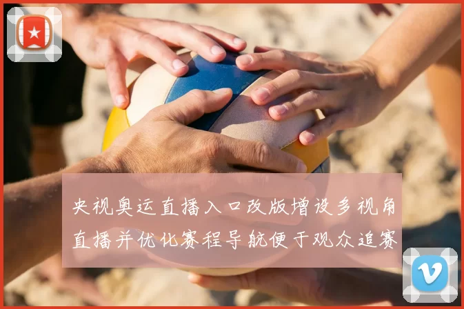 央视奥运直播入口改版增设多视角直播并优化赛程导航便于观众追赛