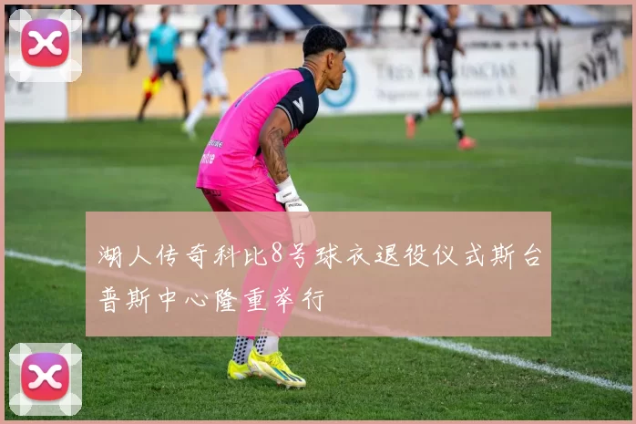 湖人传奇科比8号球衣退役仪式斯台普斯中心隆重举行