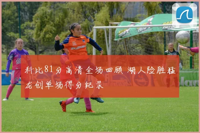 科比81分高清全场回顾 湖人险胜猛龙创单场得分纪录