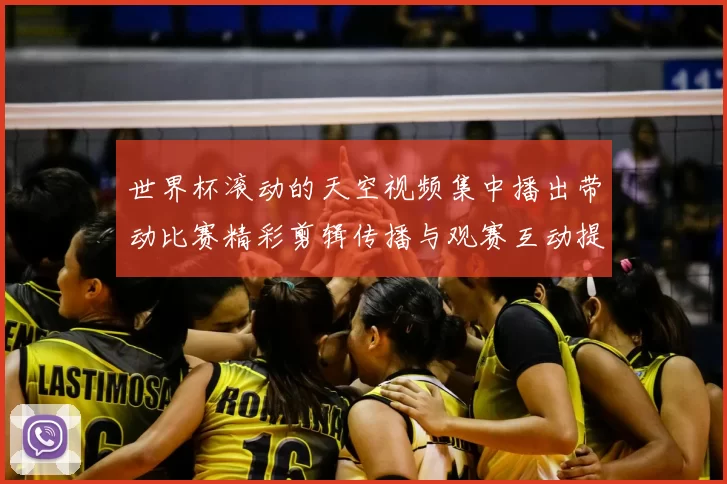 世界杯滚动的天空视频集中播出带动比赛精彩剪辑传播与观赛互动提升