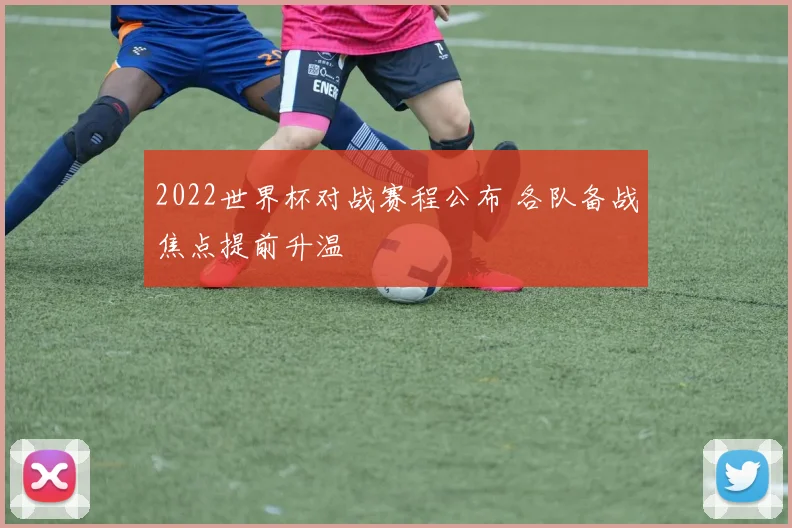 2022世界杯对战赛程公布 各队备战焦点提前升温